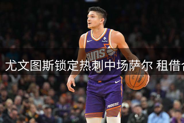 尤文图斯锁定热刺中场萨尔 租借合约含强制买断条款