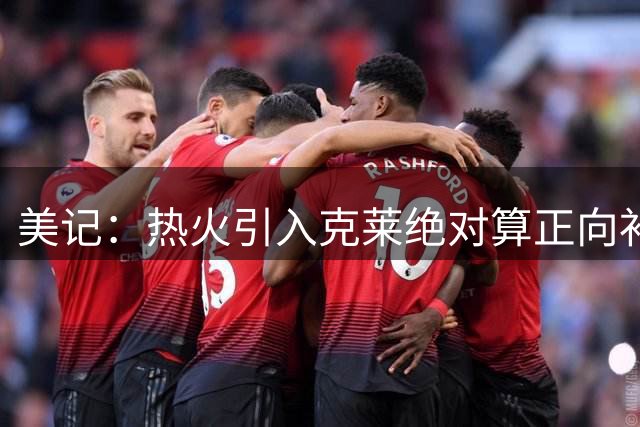美记：热火引入克莱绝对算正向补充 即便他的三分已不在巅峰