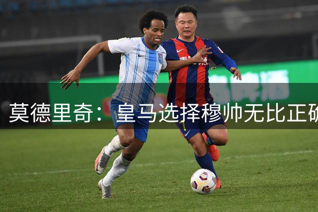 莫德里奇：皇马选择穆帅无比正确！直言该忌惮的是巴萨，不是皇马！